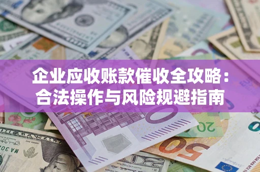 北京企业应收账款催收全攻略：合法操作与风险规避指南