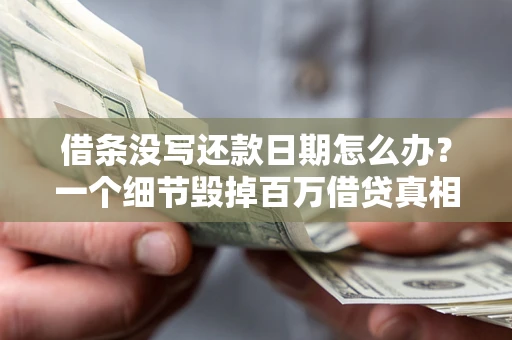 北京借条没写还款日期怎么办？一个细节毁掉百万借贷真相