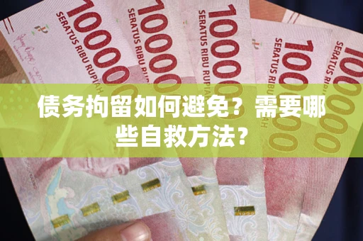 北京债务拘留如何避免？需要哪些自救方法？