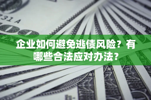 北京企业如何避免逃债风险？有哪些合法应对办法？