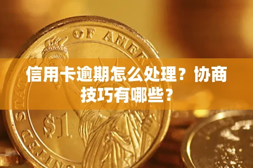 北京信用卡逾期怎么处理？协商技巧有哪些？