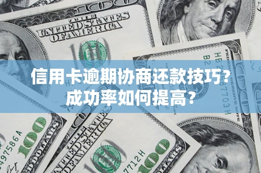 北京信用卡逾期协商还款技巧？成功率如何提高？