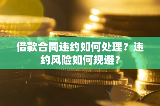 北京借款合同违约如何处理？违约风险如何规避？
