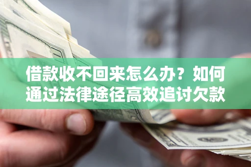 北京借款收不回来怎么办?如何通过法律途径高效追讨欠款? 北京借款收不回来怎么办?如何通过法律途径高效追讨欠款?