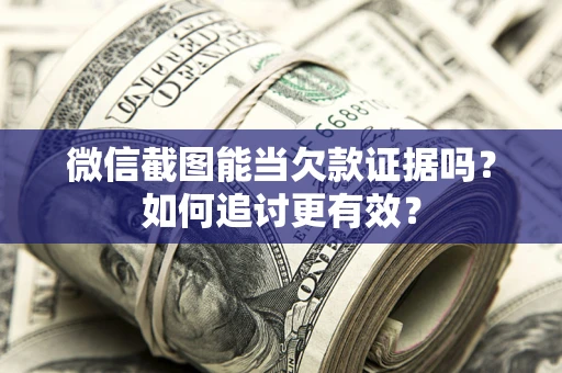 北京微信截图能当欠款证据吗？如何追讨更有效？