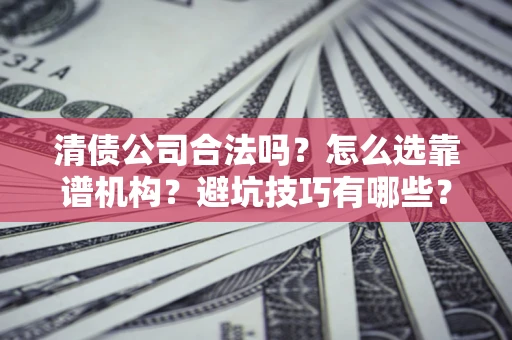 北京清债公司合法吗？怎么选靠谱机构？避坑技巧有哪些？