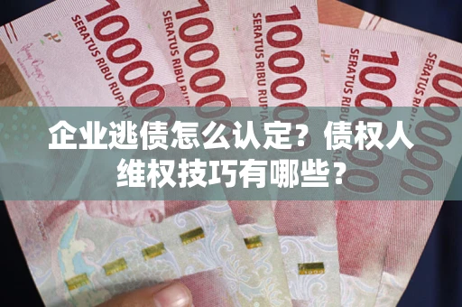 北京企业逃债怎么认定？债权人维权技巧有哪些？