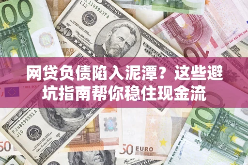 北京网贷负债陷入泥潭？这些避坑指南帮你稳住现金流
