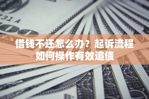 北京借钱不还怎么办？起诉流程如何操作有效追债
