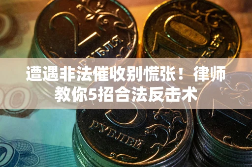 北京遭遇非法催收别慌张！律师教你5招合法反击术