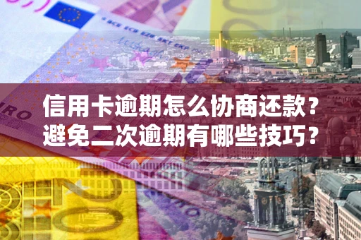北京信用卡逾期怎么协商还款？避免二次逾期有哪些技巧？