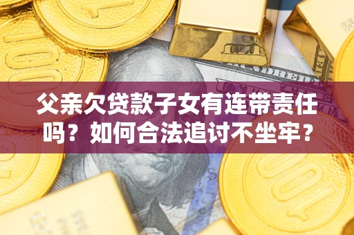 北京父亲欠贷款子女有连带责任吗？如何合法追讨不坐牢？