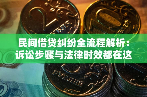 北京民间借贷纠纷全流程解析：诉讼步骤与法律时效都在这儿了