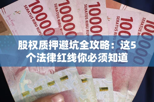北京股权质押避坑全攻略：这5个法律红线你必须知道