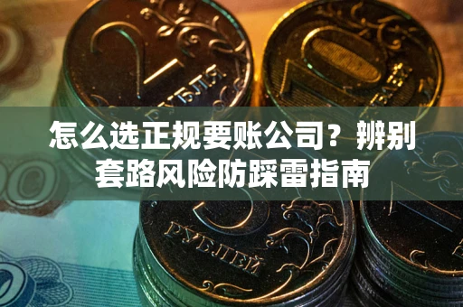北京怎么选正规要账公司？辨别套路风险防踩雷指南