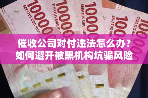 北京催收公司对付违法怎么办？如何避开被黑机构坑骗风险
