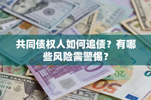 北京共同债权人如何追债？有哪些风险需警惕？
