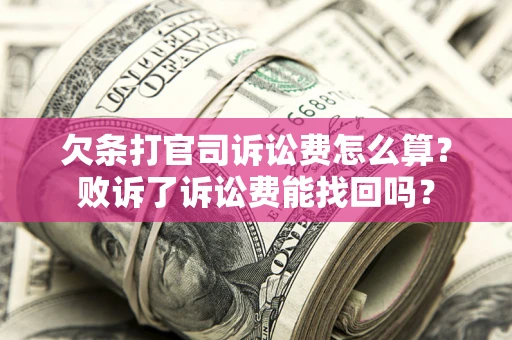 北京欠条打官司诉讼费怎么算？败诉了诉讼费能找回吗？