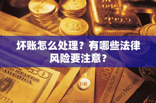 北京坏账怎么处理？有哪些法律风险要注意？