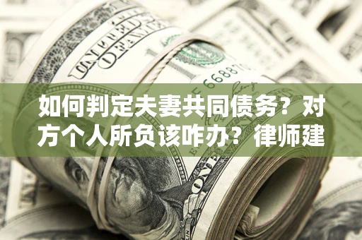 北京如何判定夫妻共同债务？对方个人所负该咋办？律师建议