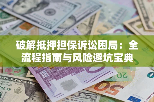 北京破解抵押担保诉讼困局:全流程指南与风险避坑宝典 北京破解抵押担保诉讼困局:全流程指南与风险避坑宝典