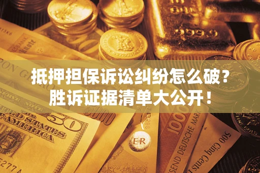 北京抵押担保诉讼纠纷怎么破？胜诉证据清单大公开！