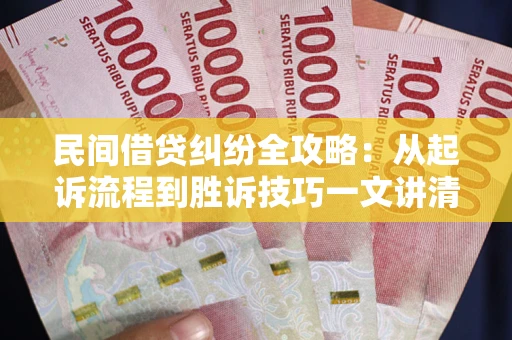 北京民间借贷纠纷全攻略：从起诉流程到胜诉技巧一文讲清