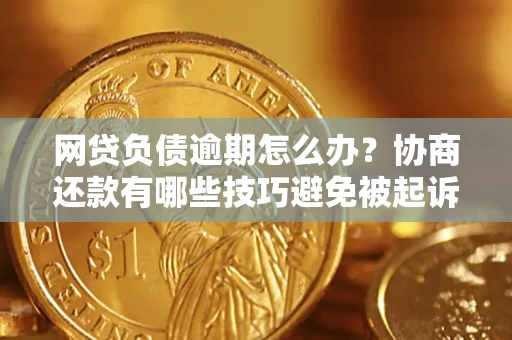 北京网贷负债逾期怎么办？协商还款有哪些技巧避免被起诉？