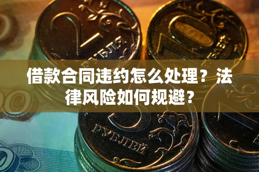 北京借款合同违约怎么处理？法律风险如何规避？