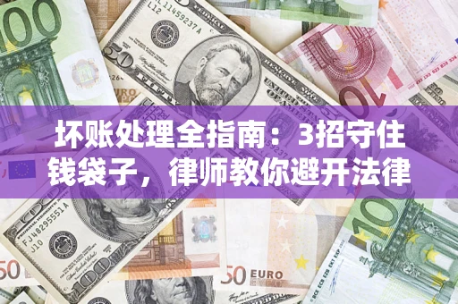 北京坏账处理全指南：3招守住钱袋子，律师教你避开法律雷区