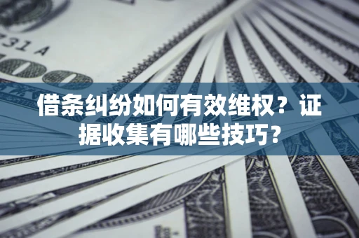 北京借条纠纷如何有效维权？证据收集有哪些技巧？