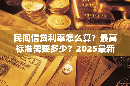 北京民间借贷利率怎么算？最高标准需要多少？2025最新避坑指南