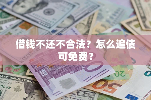 北京借钱不还不合法？怎么追债可免费？