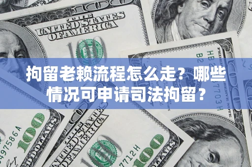 北京拘留老赖流程怎么走?哪些情况可申请司法拘留? 北京拘留老赖流程怎么走?哪些情况可申请司法拘留?