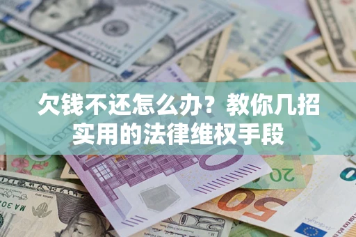 北京欠钱不还怎么办？教你几招实用的法律维权手段