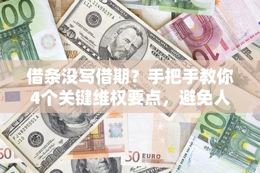 北京借条没写借期？手把手教你4个关键维权要点，避免人财两空