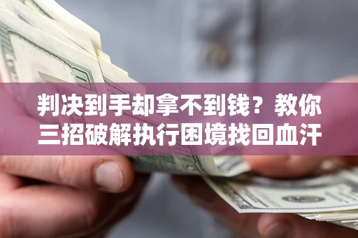 北京判决到手却拿不到钱？教你三招破解执行困境找回血汗钱