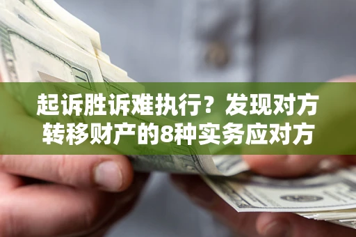 北京起诉胜诉难执行？发现对方转移财产的8种实务应对方案