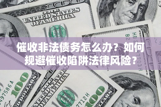 北京催收非法债务怎么办？如何规避催收陷阱法律风险？