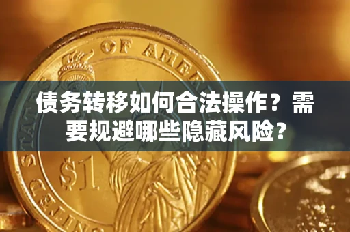 北京债务转移如何合法操作？需要规避哪些隐藏风险？