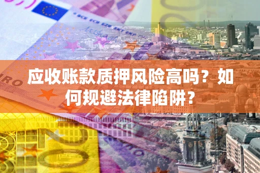 北京应收账款质押风险高吗？如何规避法律陷阱？
