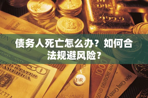 北京债务人死亡怎么办？如何合法规避风险？
