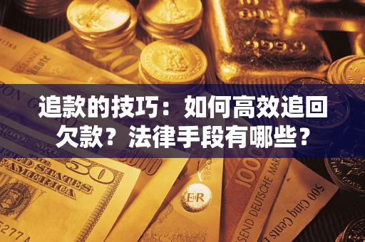 北京追款的技巧：如何高效追回欠款？法律手段有哪些？