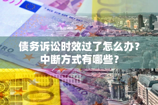 北京债务诉讼时效过了怎么办？中断方式有哪些？