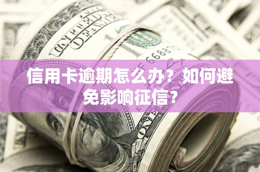 北京信用卡逾期怎么办？如何避免影响征信？