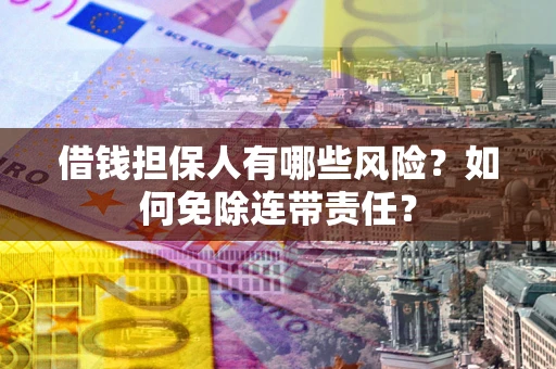 北京借钱担保人有哪些风险？如何免除连带责任？