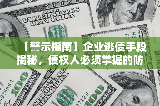 北京【警示指南】企业逃债手段揭秘，债权人必须掌握的防坑宝典