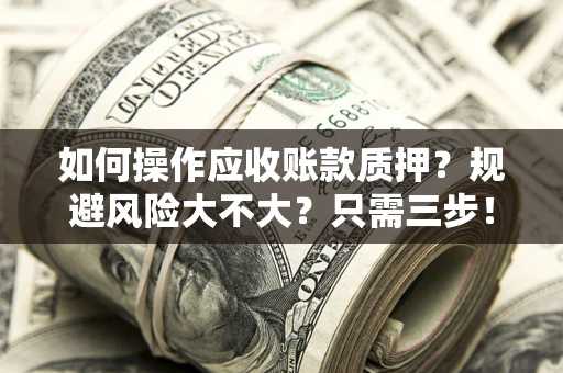 北京如何操作应收账款质押？规避风险大不大？只需三步！