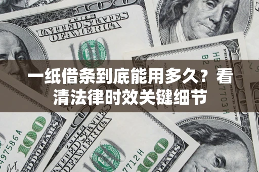 北京一纸借条到底能用多久？看清法律时效关键细节