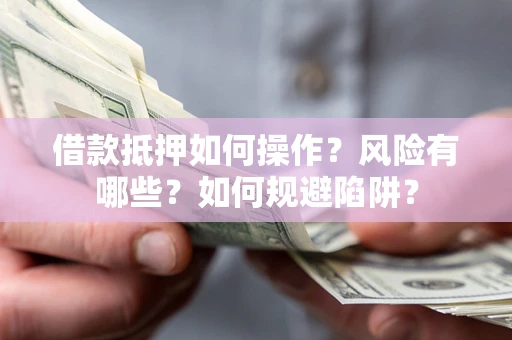 北京借款抵押如何操作?风险有哪些?如何规避陷阱? 北京借款抵押如何操作?风险有哪些?如何规避陷阱?